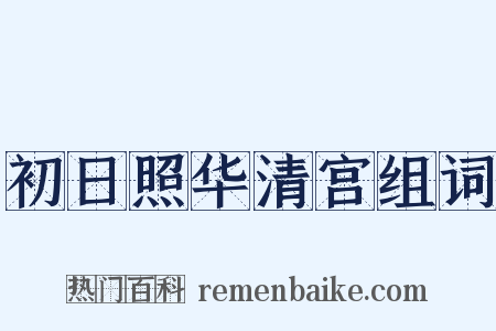 初日照华清宫组词是什么意思的图片